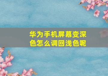 华为手机屏幕变深色怎么调回浅色呢