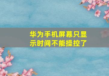 华为手机屏幕只显示时间不能操控了