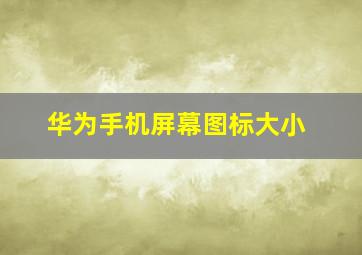 华为手机屏幕图标大小