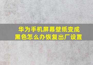 华为手机屏幕壁纸变成黑色怎么办恢复出厂设置