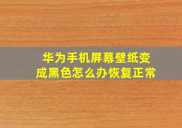 华为手机屏幕壁纸变成黑色怎么办恢复正常