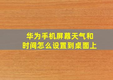 华为手机屏幕天气和时间怎么设置到桌面上