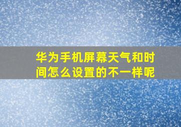 华为手机屏幕天气和时间怎么设置的不一样呢