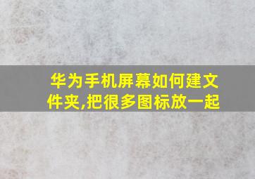 华为手机屏幕如何建文件夹,把很多图标放一起