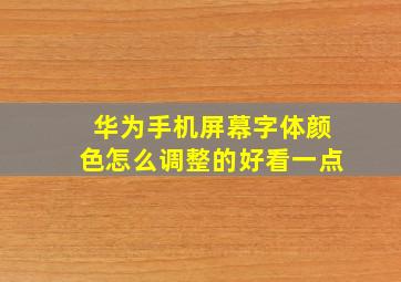 华为手机屏幕字体颜色怎么调整的好看一点