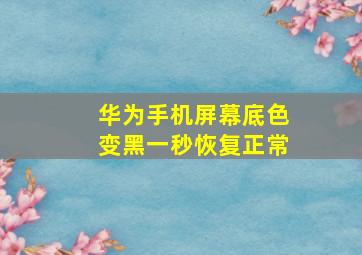 华为手机屏幕底色变黑一秒恢复正常