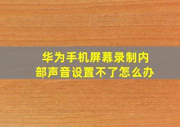 华为手机屏幕录制内部声音设置不了怎么办