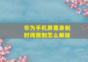 华为手机屏幕录制时间限制怎么解除