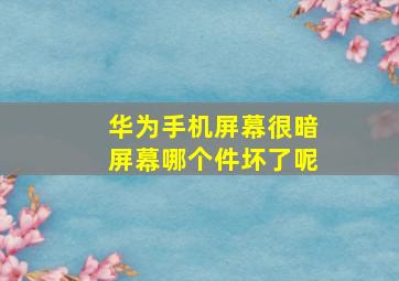 华为手机屏幕很暗屏幕哪个件坏了呢