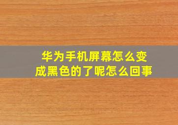 华为手机屏幕怎么变成黑色的了呢怎么回事