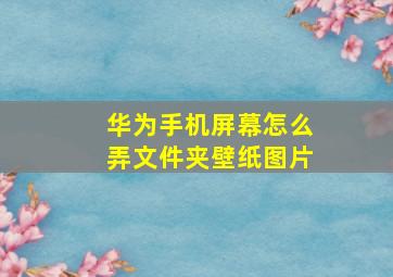 华为手机屏幕怎么弄文件夹壁纸图片