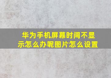 华为手机屏幕时间不显示怎么办呢图片怎么设置