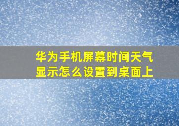 华为手机屏幕时间天气显示怎么设置到桌面上