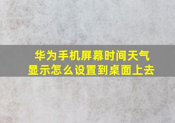 华为手机屏幕时间天气显示怎么设置到桌面上去