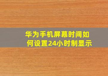 华为手机屏幕时间如何设置24小时制显示