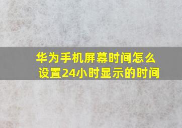 华为手机屏幕时间怎么设置24小时显示的时间