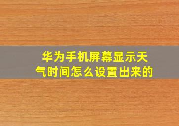 华为手机屏幕显示天气时间怎么设置出来的