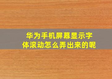 华为手机屏幕显示字体滚动怎么弄出来的呢