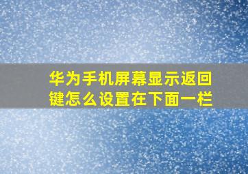 华为手机屏幕显示返回键怎么设置在下面一栏