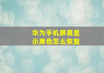 华为手机屏幕显示黑色怎么恢复