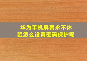 华为手机屏幕永不休眠怎么设置密码保护呢