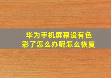 华为手机屏幕没有色彩了怎么办呢怎么恢复