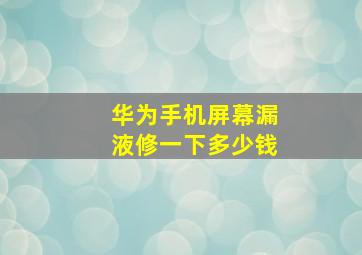 华为手机屏幕漏液修一下多少钱