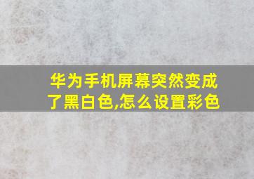 华为手机屏幕突然变成了黑白色,怎么设置彩色