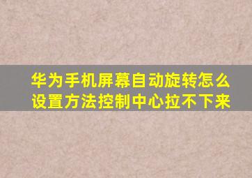 华为手机屏幕自动旋转怎么设置方法控制中心拉不下来