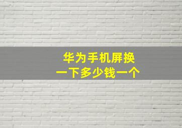 华为手机屏换一下多少钱一个