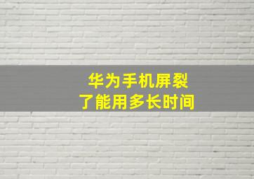 华为手机屏裂了能用多长时间