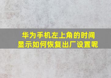 华为手机左上角的时间显示如何恢复出厂设置呢