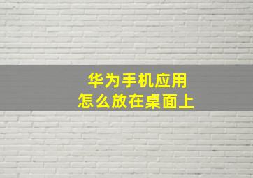 华为手机应用怎么放在桌面上