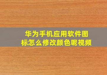 华为手机应用软件图标怎么修改颜色呢视频