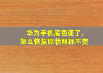 华为手机底色变了,怎么恢复原状图标不变