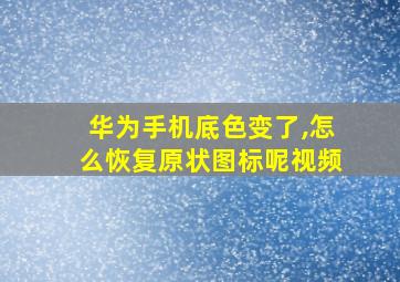 华为手机底色变了,怎么恢复原状图标呢视频