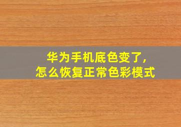 华为手机底色变了,怎么恢复正常色彩模式