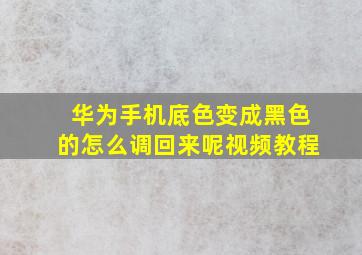 华为手机底色变成黑色的怎么调回来呢视频教程