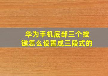 华为手机底部三个按键怎么设置成三段式的