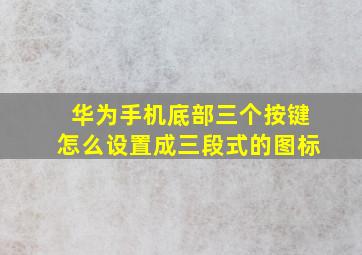 华为手机底部三个按键怎么设置成三段式的图标