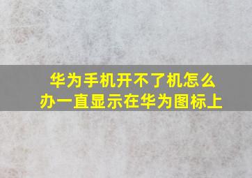 华为手机开不了机怎么办一直显示在华为图标上