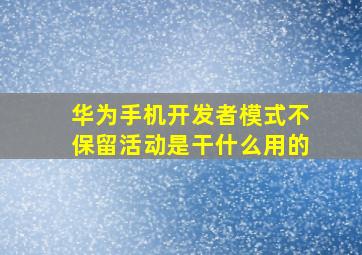 华为手机开发者模式不保留活动是干什么用的