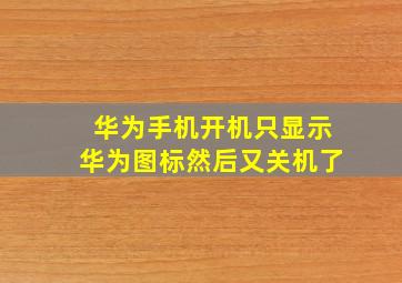 华为手机开机只显示华为图标然后又关机了