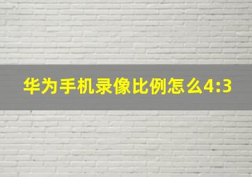 华为手机录像比例怎么4:3