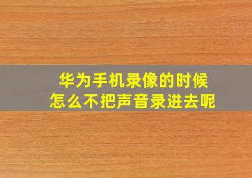 华为手机录像的时候怎么不把声音录进去呢