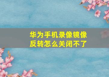 华为手机录像镜像反转怎么关闭不了