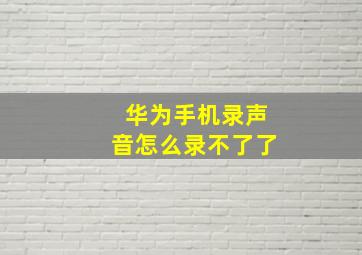 华为手机录声音怎么录不了了