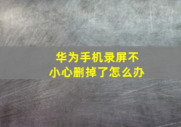 华为手机录屏不小心删掉了怎么办