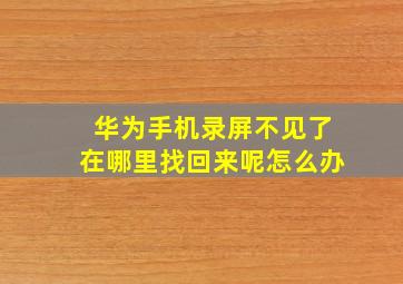 华为手机录屏不见了在哪里找回来呢怎么办