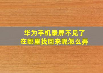 华为手机录屏不见了在哪里找回来呢怎么弄